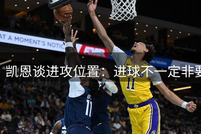 凯恩谈进攻位置：进球不一定非要顶在最前方