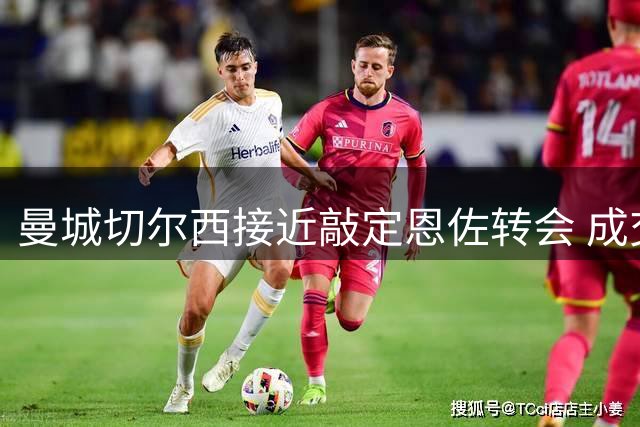 曼城切尔西接近敲定恩佐转会 成交价或破1.2亿镑